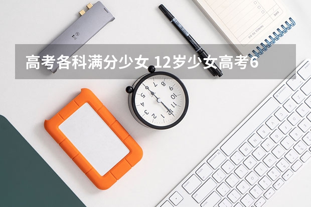 高考各科满分少女 12岁少女高考620分父母低调不愿张扬？
