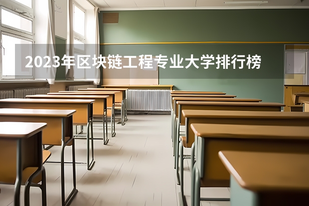 2023年区块链工程专业大学排行榜(前十名大学名单一览)