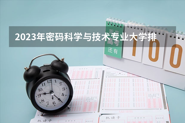2023年密码科学与技术专业大学排行榜(前十名大学名单一览)
