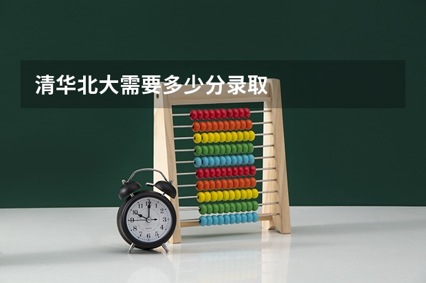清华北大需要多少分录取