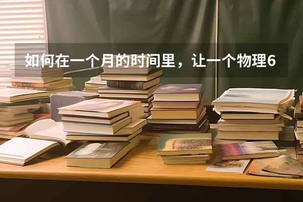 如何在一个月的时间里，让一个物理60分的学生到达80分呢?!