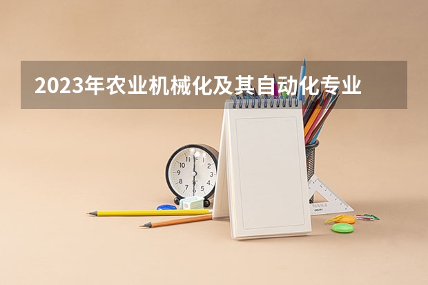 2023年农业机械化及其自动化专业大学排行榜(前十名大学名单一览)