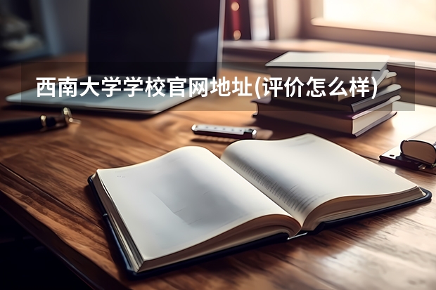 西南大学学校官网地址(评价怎么样)
