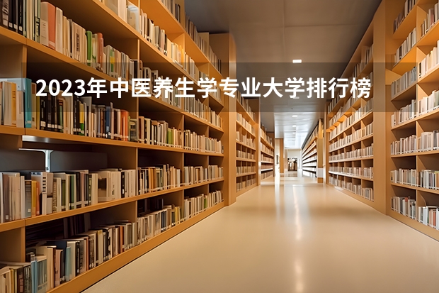 2023年中医养生学专业大学排行榜(前十名大学名单一览)