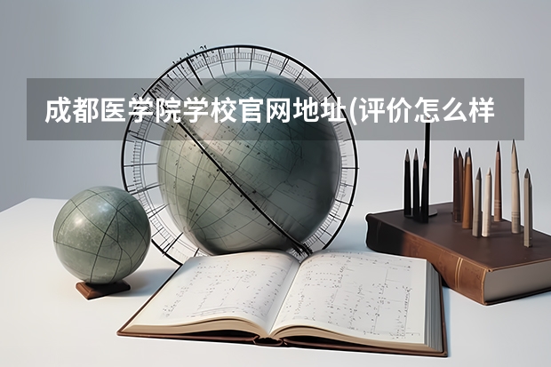 成都医学院学校官网地址(评价怎么样)