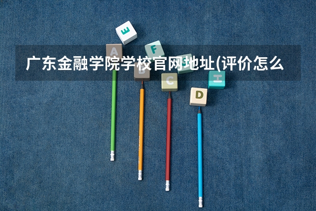 广东金融学院学校官网地址(评价怎么样)
