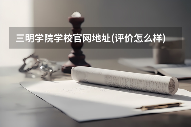 三明学院学校官网地址(评价怎么样)