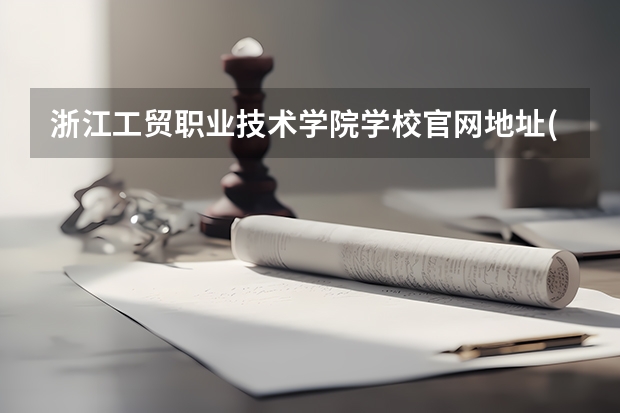 浙江工贸职业技术学院学校官网地址(评价怎么样)
