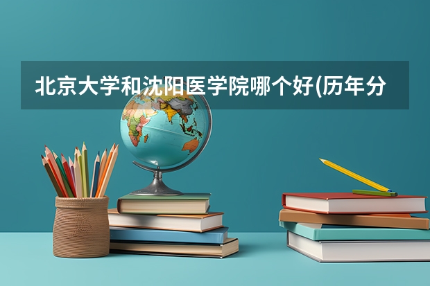 北京大学和沈阳医学院哪个好(历年分数线汇总)
