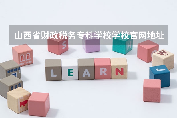 山西省财政税务专科学校学校官网地址(评价怎么样)