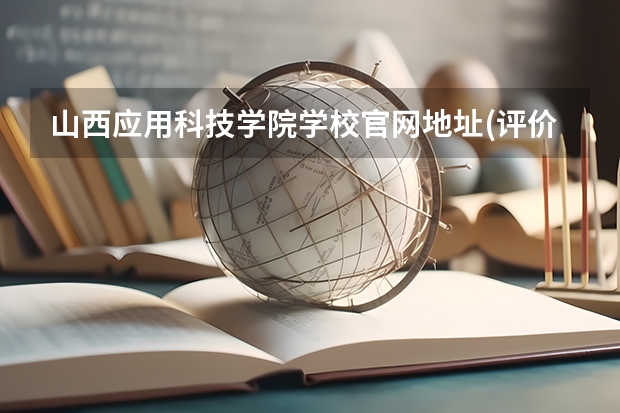 山西应用科技学院学校官网地址(评价怎么样)