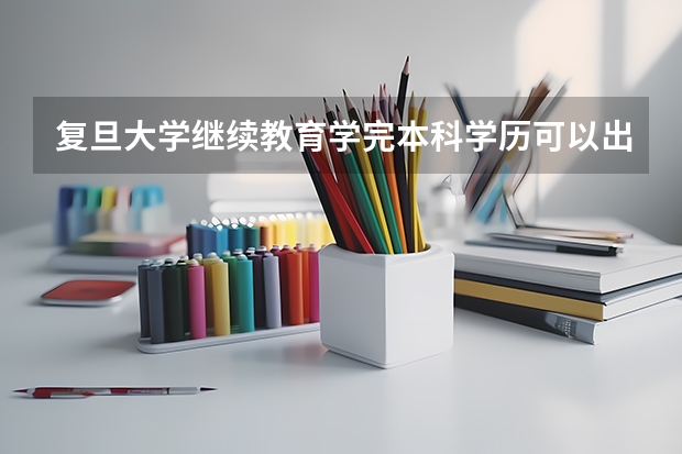 复旦大学继续教育学完本科学历可以出国留学吗