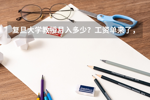 复旦大学教授月入多少？工资单来了，你羡慕吗？