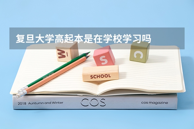 复旦大学高起本是在学校学习吗