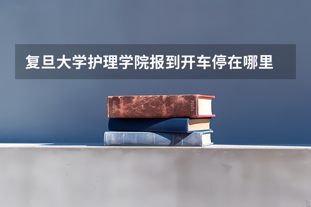 复旦大学护理学院报到开车停在哪里