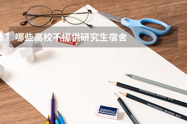 哪些高校不提供研究生宿舍