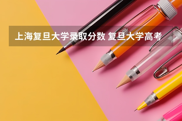 上海复旦大学录取分数 复旦大学高考录取分数线公布