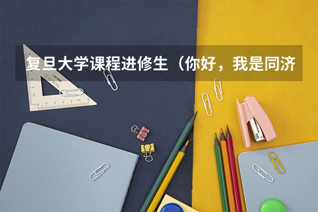 复旦大学课程进修生（你好，我是同济大学的大二学生，想修读复旦的双学位，不知道可不可以。谢谢！）