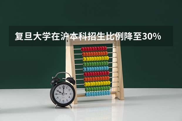 复旦大学在沪本科招生比例降至30%（l保送复旦大学读研可迁户口到上海吧）