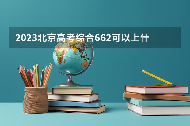 2023北京高考综合662可以上什么大学
