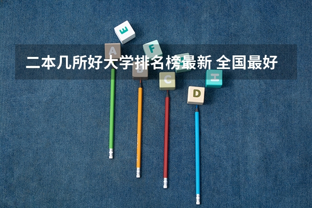 二本几所好大学排名榜最新 全国最好的二本大学排名