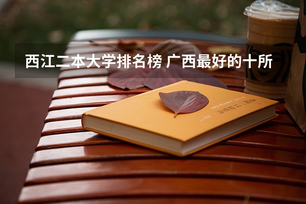 西江二本大学排名榜 广西最好的十所二本大学