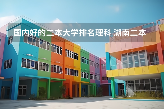 国内好的二本大学排名理科 湖南二本大学最新排名