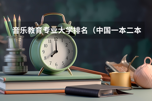 音乐教育专业大学排名（中国一本二本大学排名~~~艺术类理科类文科类~~）