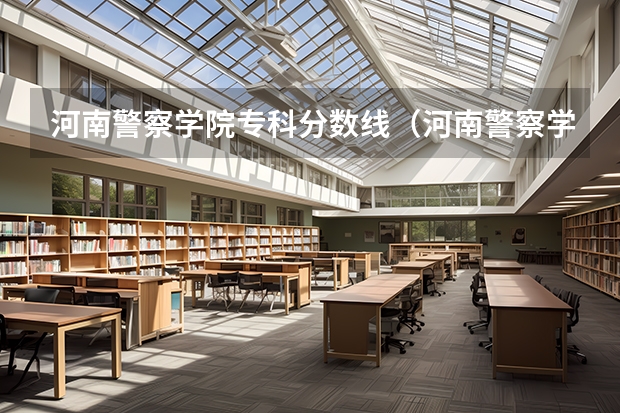 河南警察学院专科分数线（河南警察学院分数线）