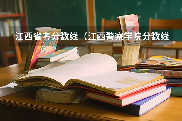 江西省考分数线（江西警察学院分数线）