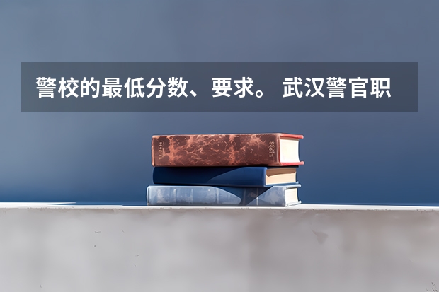 警校的最低分数、要求。 武汉警官职业学院录取线