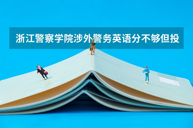 浙江警察学院涉外警务英语分不够但投档线够了能进去吗能不能捡漏