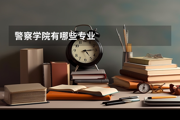 警察学院有哪些专业