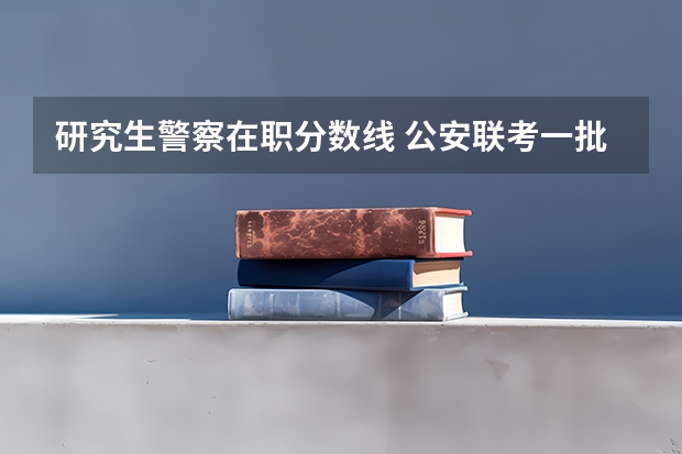 研究生警察在职分数线 公安联考一批岗分数