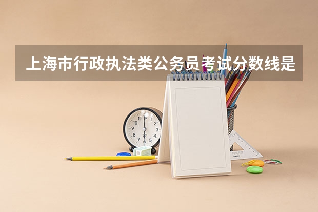 上海市行政执法类公务员考试分数线是多少？