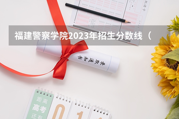 福建警察学院2023年招生分数线（福建警察学院录取分数线）