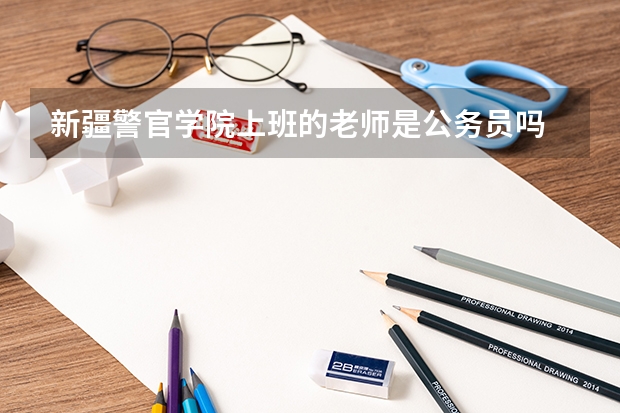 新疆警官学院上班的老师是公务员吗