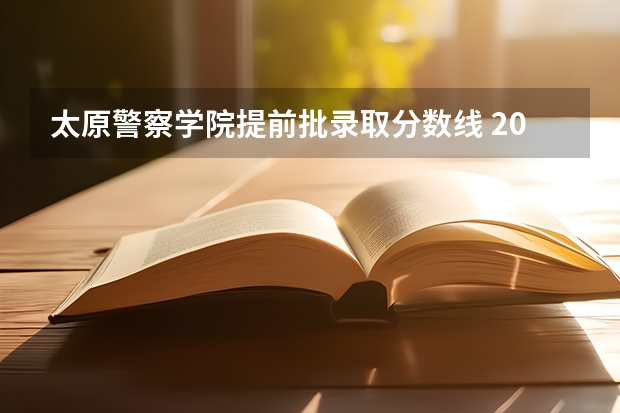 太原警察学院提前批录取分数线 2023年各省高考警察院校录取分数线一览表
