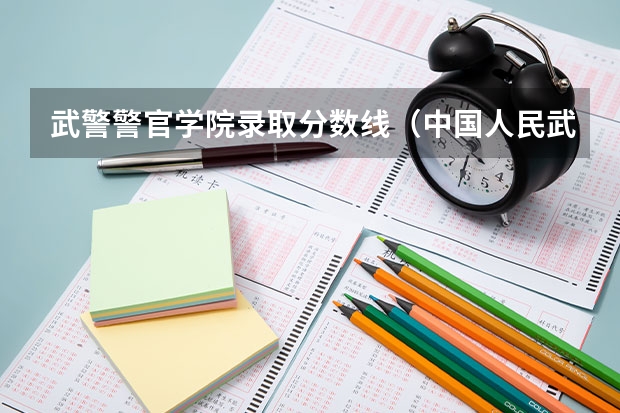 武警警官学院录取分数线（中国人民武装警察部队工程大学录取分数线）